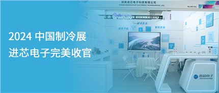 展會(huì)回顧 | 進(jìn)芯電子2024中國制冷展完美收官！